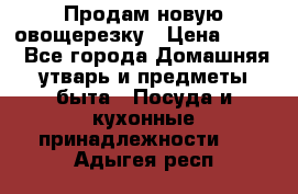 Продам новую овощерезку › Цена ­ 300 - Все города Домашняя утварь и предметы быта » Посуда и кухонные принадлежности   . Адыгея респ.